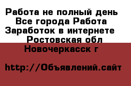 Работа не полный день - Все города Работа » Заработок в интернете   . Ростовская обл.,Новочеркасск г.